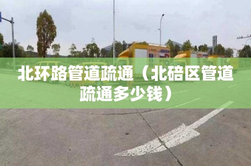 北环路管道疏通（北碚区管道疏通多少钱）