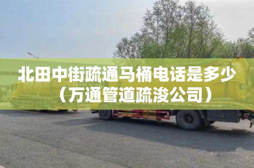 北田中街疏通马桶电话是多少（万通管道疏浚公司）