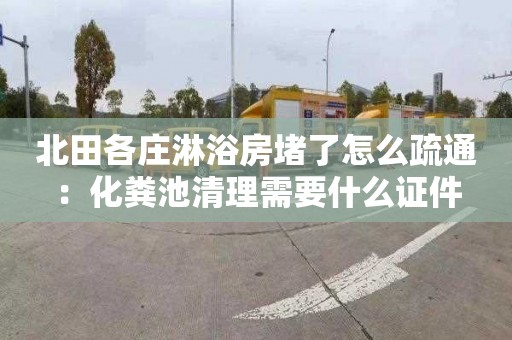 北田各庄淋浴房堵了怎么疏通：化粪池清理需要什么证件