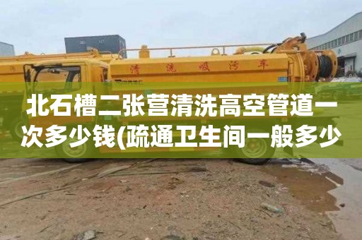 北石槽二张营清洗高空管道一次多少钱(疏通卫生间一般多少钱)