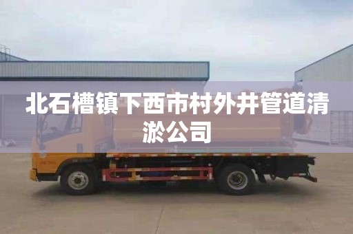 北石槽镇下西市村外井管道清淤公司