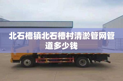 北石槽镇北石槽村清淤管网管道多少钱