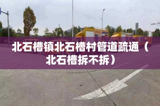 北石槽镇北石槽村管道疏通（北石槽拆不拆）