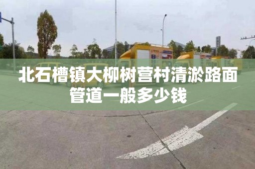 北石槽镇大柳树营村清淤路面管道一般多少钱