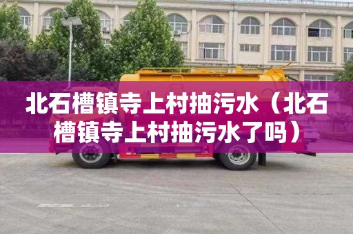 北石槽镇寺上村抽污水（北石槽镇寺上村抽污水了吗）