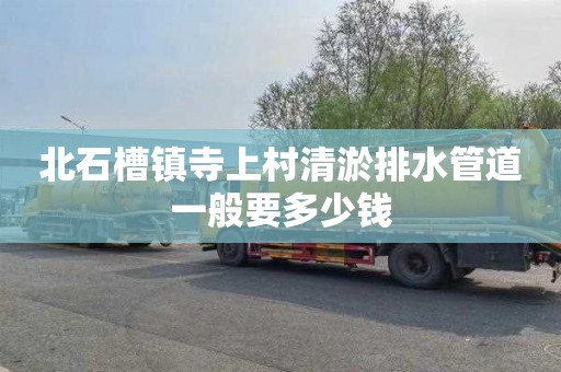 北石槽镇寺上村清淤排水管道一般要多少钱