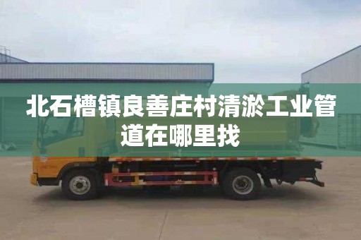 北石槽镇良善庄村清淤工业管道在哪里找