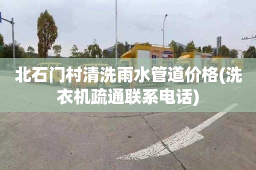 北石门村清洗雨水管道价格(洗衣机疏通联系电话)