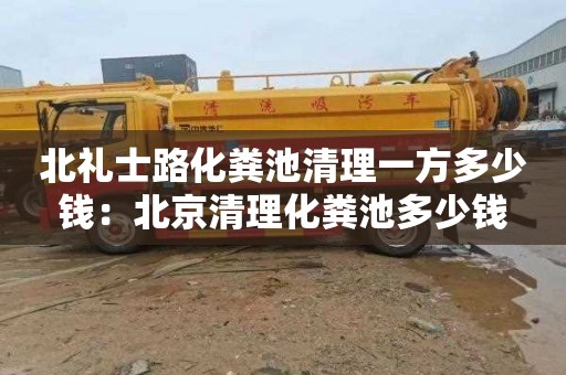 北礼士路化粪池清理一方多少钱：北京清理化粪池多少钱