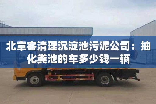 北章客清理沉淀池污泥公司：抽化粪池的车多少钱一辆