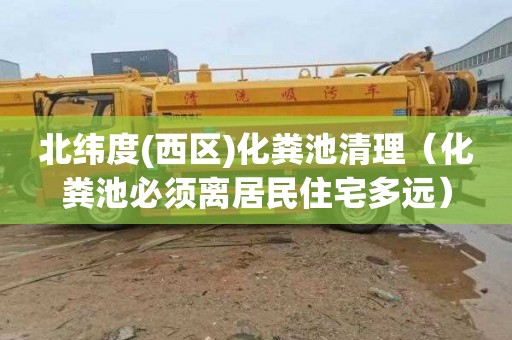 北纬度(西区)化粪池清理（化粪池必须离居民住宅多远）