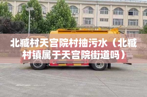 北臧村天宫院村抽污水（北臧村镇属于天宫院街道吗）