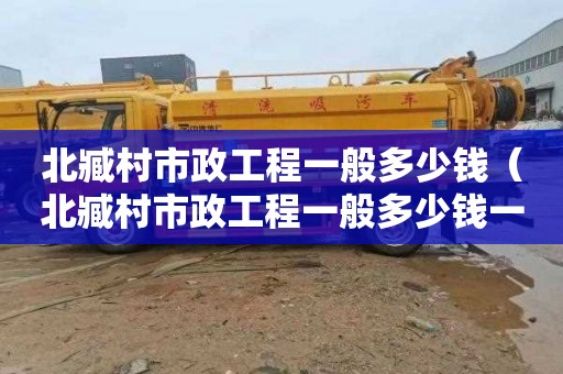 北臧村市政工程一般多少钱（北臧村市政工程一般多少钱一平方）