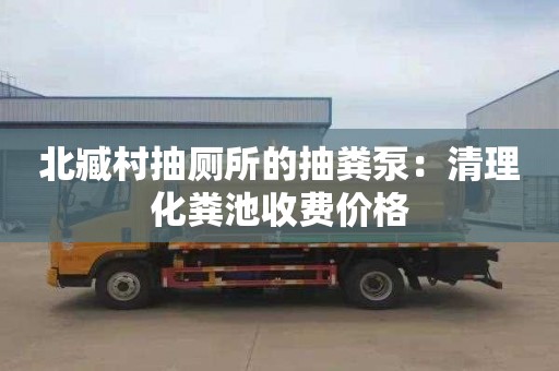 北臧村抽厕所的抽粪泵：清理化粪池收费价格