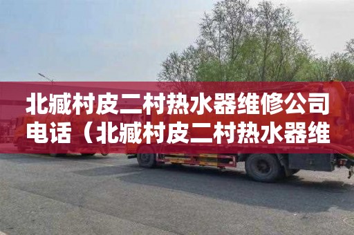 北臧村皮二村热水器维修公司电话（北臧村皮二村热水器维修公司电话号码）