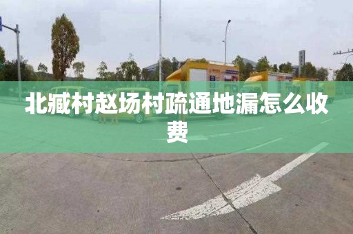 北臧村赵场村疏通地漏怎么收费