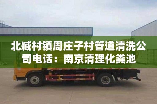 北臧村镇周庄子村管道清洗公司电话：南京清理化粪池
