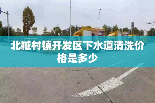 北臧村镇开发区下水道清洗价格是多少