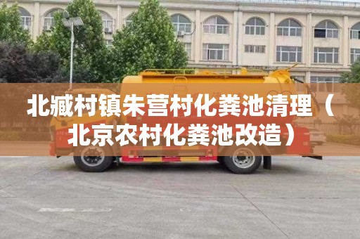 北臧村镇朱营村化粪池清理（北京农村化粪池改造）
