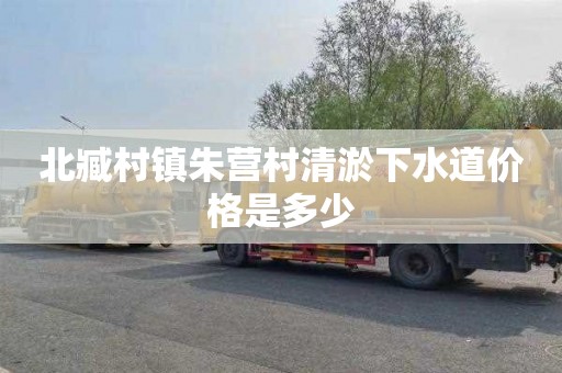 北臧村镇朱营村清淤下水道价格是多少