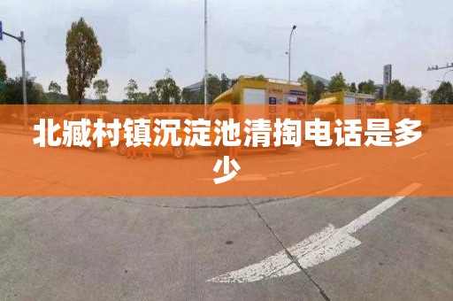 北臧村镇沉淀池清掏电话是多少