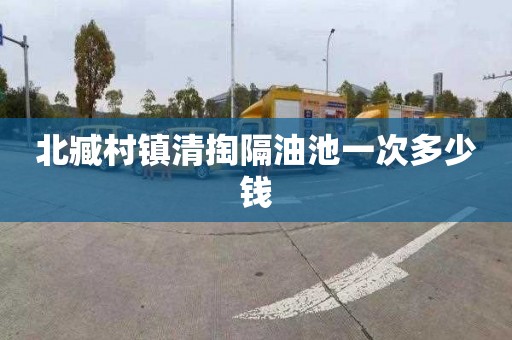 北臧村镇清掏隔油池一次多少钱