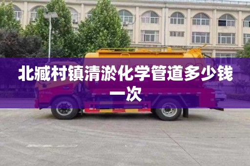 北臧村镇清淤化学管道多少钱一次