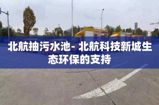 北航抽污水池- 北航科技新城生态环保的支持