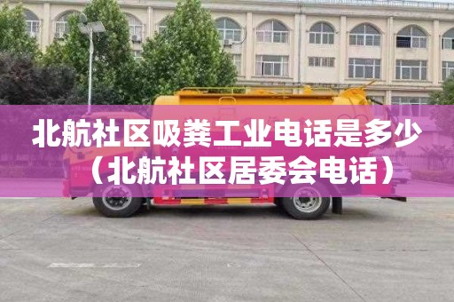 北航社区吸粪工业电话是多少（北航社区居委会电话）