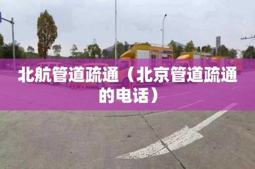 北航管道疏通（北京管道疏通的电话）