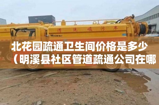 北花园疏通卫生间价格是多少（明溪县社区管道疏通公司在哪里）