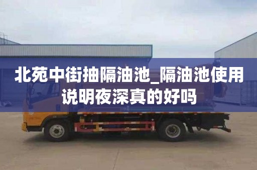北苑中街抽隔油池_隔油池使用说明夜深真的好吗