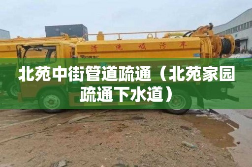 北苑中街管道疏通（北苑家园疏通下水道）