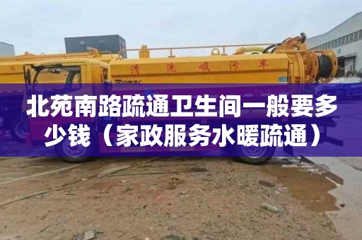 北苑南路疏通卫生间一般要多少钱（家政服务水暖疏通）