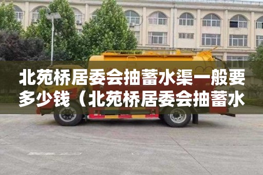 北苑桥居委会抽蓄水渠一般要多少钱（北苑桥居委会抽蓄水渠一般要多少钱一平方）