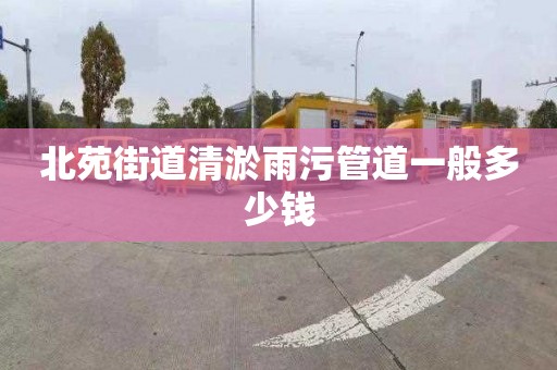 北苑街道清淤雨污管道一般多少钱
