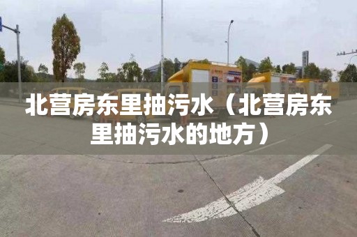 北营房东里抽污水（北营房东里抽污水的地方）