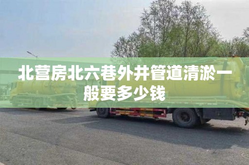 北营房北六巷外井管道清淤一般要多少钱