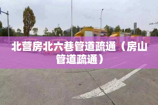 北营房北六巷管道疏通（房山管道疏通）