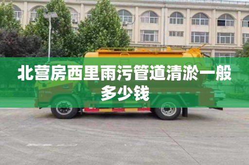 北营房西里雨污管道清淤一般多少钱
