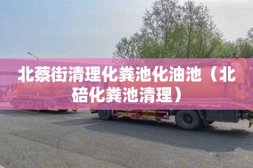 北蔡街清理化粪池化油池（北碚化粪池清理）