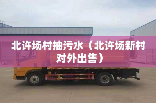 北许场村抽污水（北许场新村 对外出售）