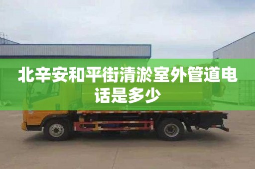 北辛安和平街清淤室外管道电话是多少