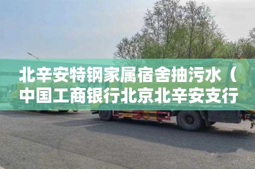 北辛安特钢家属宿舍抽污水（中国工商银行北京北辛安支行）