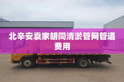 北辛安袁家胡同清淤管网管道费用