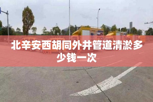 北辛安西胡同外井管道清淤多少钱一次