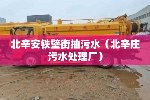 北辛安铁壁街抽污水（北辛庄污水处理厂）