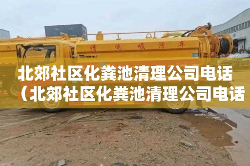 北郊社区化粪池清理公司电话（北郊社区化粪池清理公司电话号码）