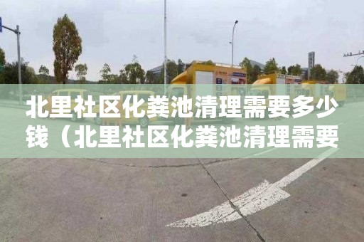 北里社区化粪池清理需要多少钱（北里社区化粪池清理需要多少钱一次）