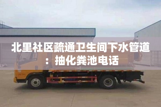 北里社区疏通卫生间下水管道：抽化粪池电话